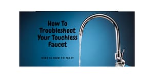 How To Troubleshoot Your Touchless Faucet: Here Is How To Fix It